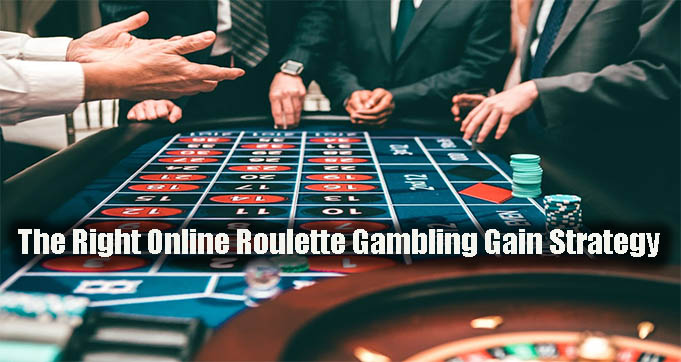 The Right Online Roulette Gambling Gain Strategy